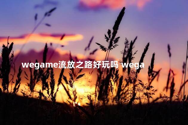 wegame流放之路好玩吗 wegame流放之路交易市场